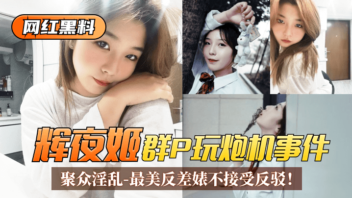 【网红黑料】“辉夜姬”群P玩炮机事件！聚众淫乱视频流出！最美反差婊不接受反驳！