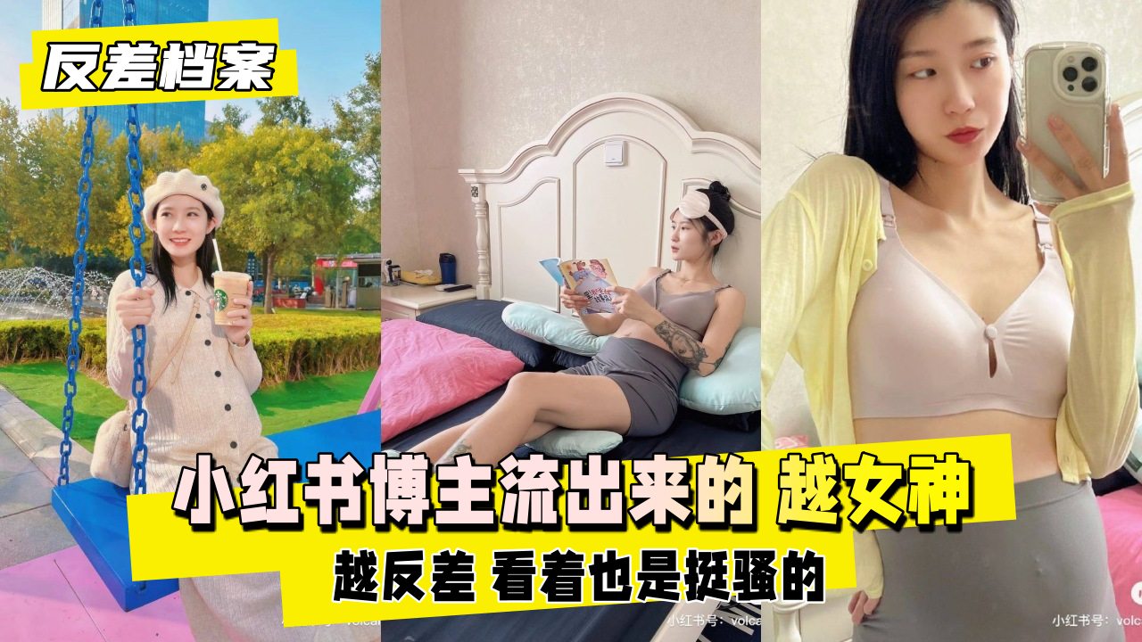 【反差婊档案】小红书博主流出来的 越女神越反差