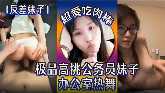 【反差妹子】极品高挑公务员妹子超爱吃肉棒办公室热舞