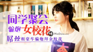 国产AV 杏吧 元宵节巨献 同学聚会骗炮女校花 沈娜娜